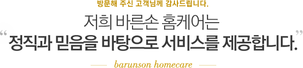 저희 바른손 홈케어는 정직과 믿음을 바탕으로 서비스를 제공합니다.