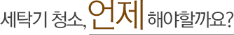 세탁기 청소,언제 해야할까요?