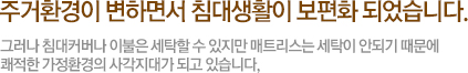 주거환경이 변하면서 침대생활이 보편화 되었습니다.